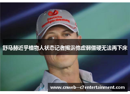 舒马赫近乎植物人状态记者揭露他虚弱僵硬无法再下床