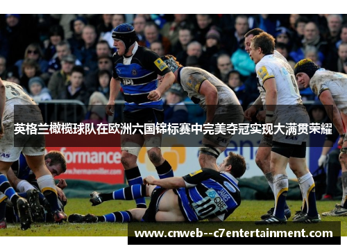 英格兰橄榄球队在欧洲六国锦标赛中完美夺冠实现大满贯荣耀