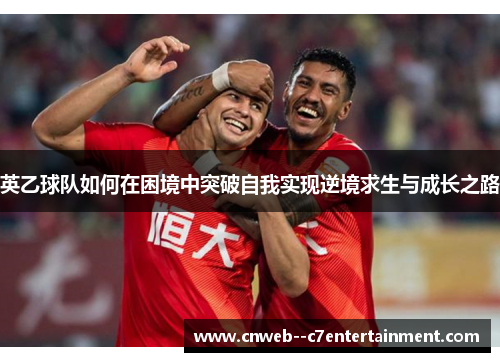 英乙球队如何在困境中突破自我实现逆境求生与成长之路