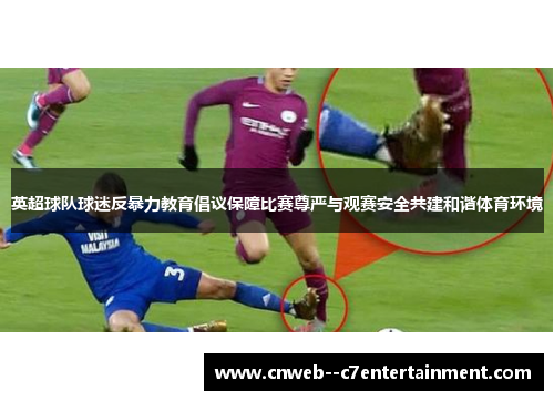 英超球队球迷反暴力教育倡议保障比赛尊严与观赛安全共建和谐体育环境