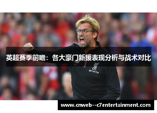 英超赛季前瞻：各大豪门新援表现分析与战术对比