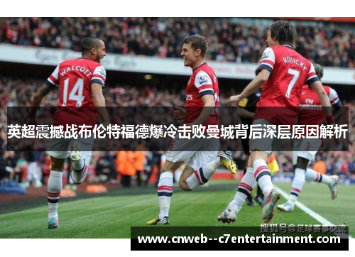英超震撼战布伦特福德爆冷击败曼城背后深层原因解析