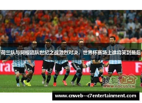 荷兰队与阿根廷队世纪之战激烈对决，世界杯赛场上谁将笑到最后