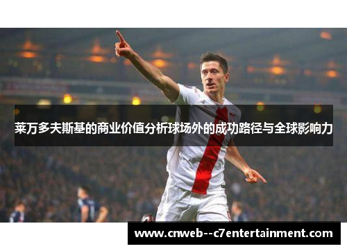 莱万多夫斯基的商业价值分析球场外的成功路径与全球影响力