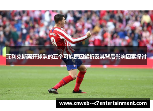 菲利克斯离开球队的五个可能原因解析及其背后影响因素探讨