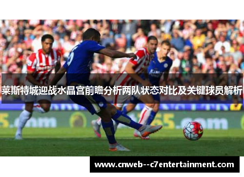 莱斯特城迎战水晶宫前瞻分析两队状态对比及关键球员解析