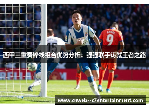 西甲三重奏锋线组合优势分析：强强联手铸就王者之路