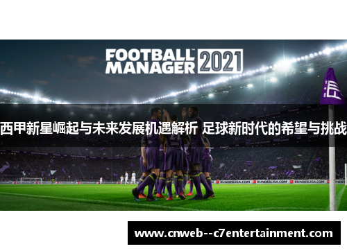西甲新星崛起与未来发展机遇解析 足球新时代的希望与挑战