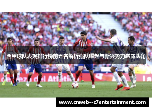 西甲球队表现排行榜前五名解析强队崛起与新兴势力崭露头角
