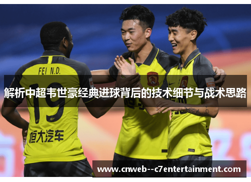 解析中超韦世豪经典进球背后的技术细节与战术思路