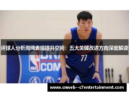 评球人分析周琦表现提升空间：五大关键改进方向深度解读