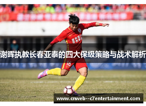 谢晖执教长春亚泰的四大保级策略与战术解析