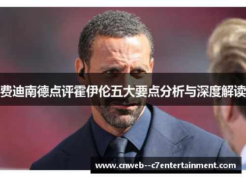 费迪南德点评霍伊伦五大要点分析与深度解读