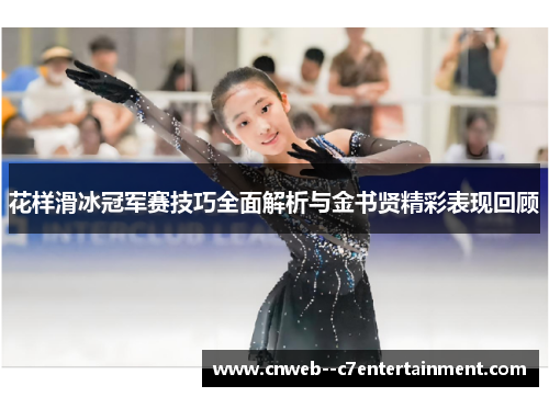 花样滑冰冠军赛技巧全面解析与金书贤精彩表现回顾 花样滑冰冠军赛技巧全面解析与金书贤精彩表现回顾