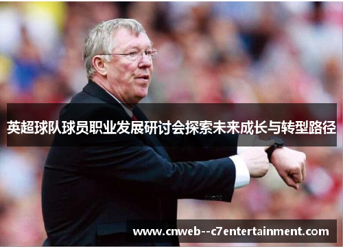 英超球队球员职业发展研讨会探索未来成长与转型路径