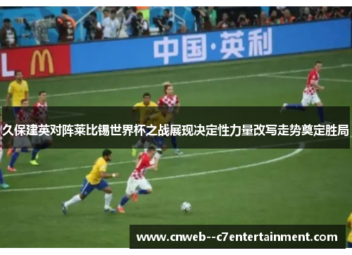 久保建英对阵莱比锡世界杯之战展现决定性力量改写走势奠定胜局