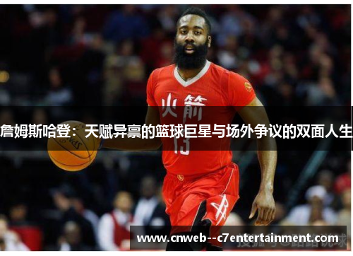 詹姆斯哈登：天赋异禀的篮球巨星与场外争议的双面人生
