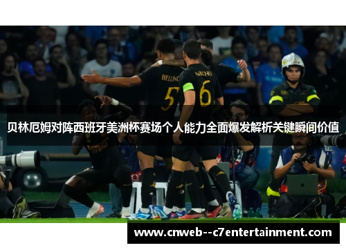 贝林厄姆对阵西班牙美洲杯赛场个人能力全面爆发解析关键瞬间价值