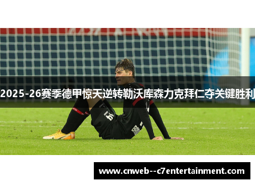 2025-26赛季德甲惊天逆转勒沃库森力克拜仁夺关键胜利