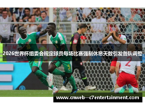 2026世界杯组委会规定球员每场比赛强制休息天数引发各队调整