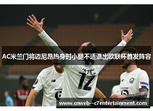 AC米兰门将迈尼昂热身时小腿不适退出欧联杯首发阵容