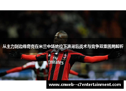从主力到边缘奇克在米兰中场地位下滑背后战术与竞争双重困局解析