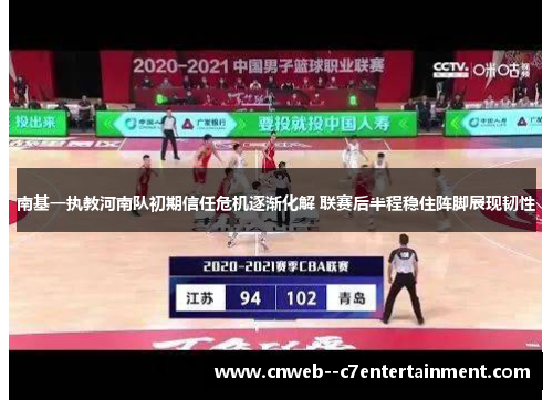 南基一执教河南队初期信任危机逐渐化解 联赛后半程稳住阵脚展现韧性