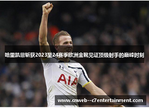 哈里凯恩斩获2023至24赛季欧洲金靴见证顶级射手的巅峰时刻