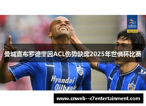 曼城宣布罗德里因ACL伤势缺席2025年世俱杯比赛