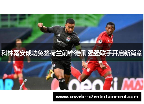 科林蒂安成功免签荷兰前锋德佩 强强联手开启新篇章