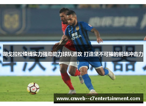 胡戈拉松锋线实力强劲助力球队进攻 打造坚不可摧的前场冲击力