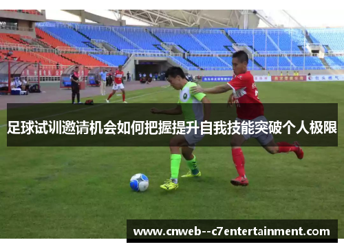 足球试训邀请机会如何把握提升自我技能突破个人极限