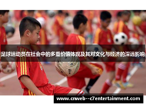 足球运动员在社会中的多重价值体现及其对文化与经济的深远影响