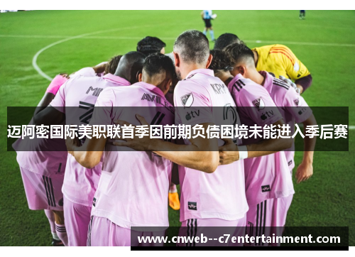 迈阿密国际美职联首季因前期负债困境未能进入季后赛