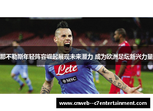 那不勒斯年轻阵容崛起展现未来潜力 成为欧洲足坛新兴力量