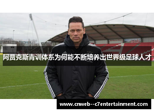阿贾克斯青训体系为何能不断培养出世界级足球人才
