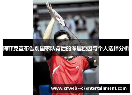 陶菲克宣布告别国家队背后的深层原因与个人选择分析