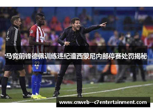 马竞前锋德佩训练违纪遭西蒙尼内部停赛处罚揭秘