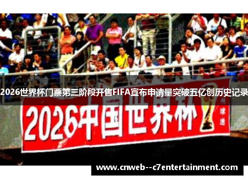 2026世界杯门票第三阶段开售FIFA宣布申请量突破五亿创历史记录