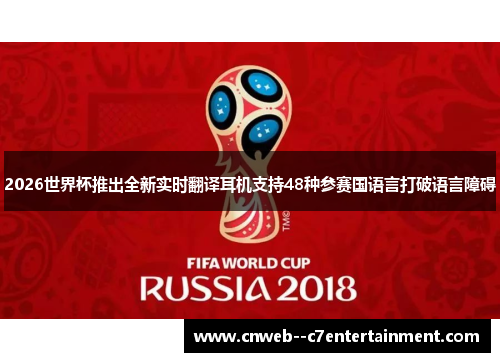 2026世界杯推出全新实时翻译耳机支持48种参赛国语言打破语言障碍