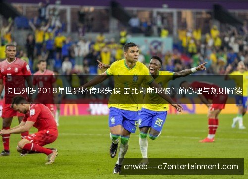 卡巴列罗2018年世界杯传球失误 雷比奇断球破门的心理与规则解读