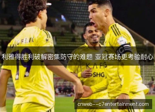 利雅得胜利破解密集防守的难题 亚冠赛场更考验耐心